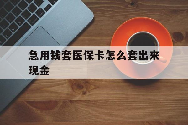 日土包含急用钱套医保卡怎么套出来现金的词条