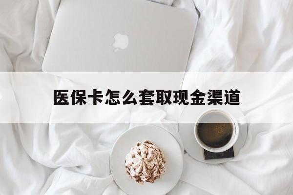 日土最新医保卡怎么套取现金渠道方法分析(最方便真实的日土医保卡怎么套取现金渠道里的钱方法)