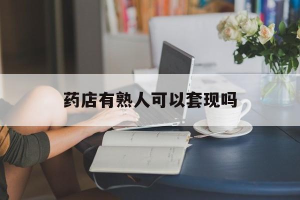 日土最新药店有熟人可以套现吗方法分析(最方便真实的日土药店有熟人可以套现吗现在方法)
