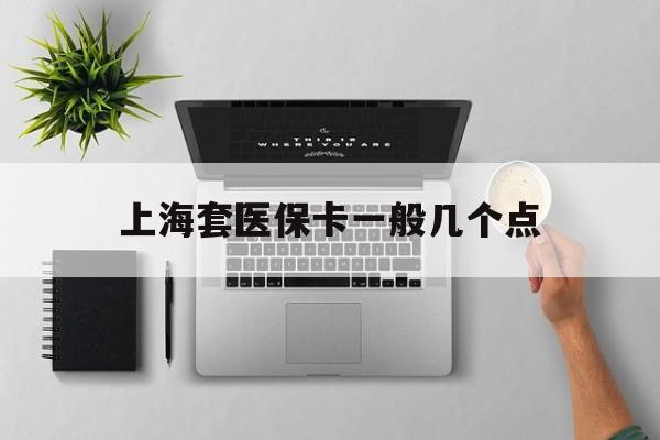 日土最新上海套医保卡一般几个点方法分析(最方便真实的日土上海医保卡套取现金操作2020方法)