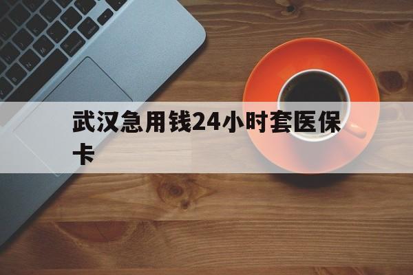 日土最新武汉急用钱24小时套医保卡方法分析(最方便真实的日土急用钱24小时套医保中介方法)