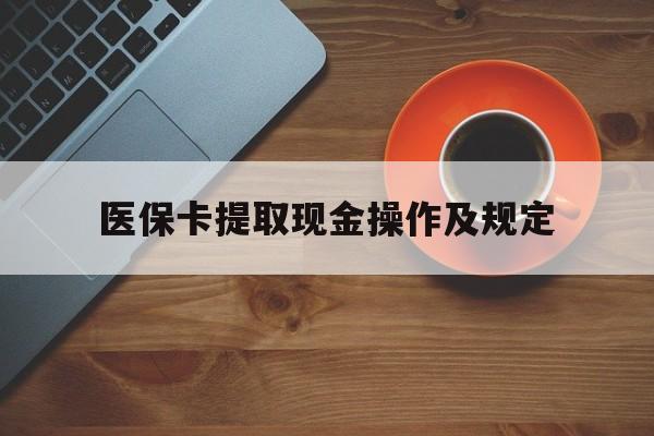 日土最新医保卡提取现金操作及规定方法分析(最方便真实的日土医保卡提取现金操作及规定流程方法)
