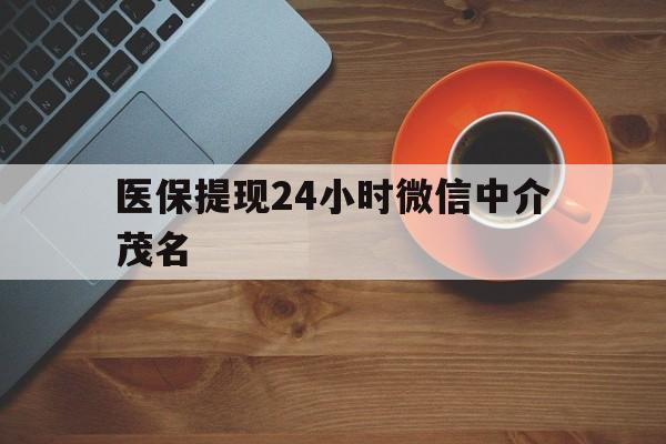 日土医保提现24小时微信中介茂名的简单介绍