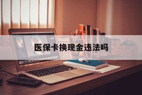 日土最新医保卡换现金违法吗方法分析(最方便真实的日土刷医保卡换现金是否构成犯罪方法)