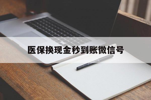 日土最新医保换现金秒到账微信号方法分析(最方便真实的日土医保换现金秒到账微信号是真的吗方法)