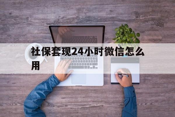日土最新社保套现24小时微信怎么用方法分析(最方便真实的日土社保卡套现的联系方式方法)
