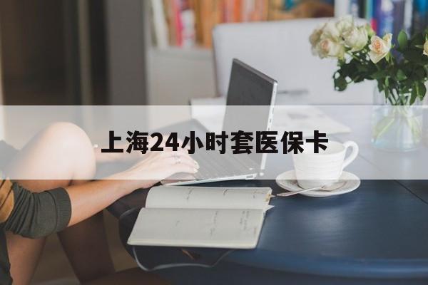 日土最新上海24小时套医保卡方法分析(最方便真实的日土上海医保卡套取现金操作2020方法)